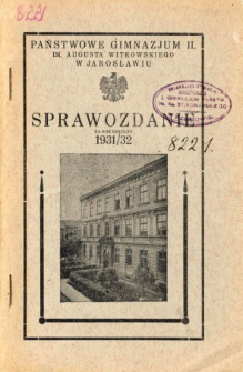 Sprawozdanie Dyrekcji Państwowego Gimnazjum II im. Augusta Witkowskiego w Jarosławiu za rok szkolny 1931/32