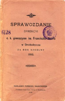 Sprawozdanie Dyrekcyi C. K. Gimnazyum im. Franciszka Józefa w Drohobyczu za rok szkolny 1910