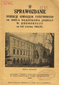 Sprawozdanie Dyrekcji Państwowego Gimnazjum im. Króla Władysława Jagiełły w Drohobyczu za rok szkolny 1932/33