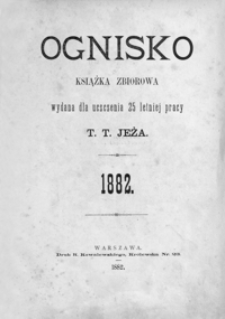 Ognisko : książka zbiorowa wydana dla uczczenia 25 letniej pracy T. T. Jeża 1882