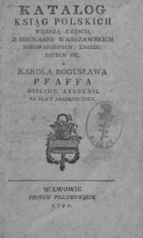 Katalog ksiąg polskich większą częścią z drukarni warszawskich sprowadzonych i znaydujących się u Karola Bogusława Pfaffa bibliop. akademii na ulicy Akademiczney
