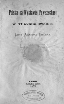 Polska na Wystawie Powszechnej w Wiedniu 1873 r. : listy Agatona Gillera. T. 1-2.
