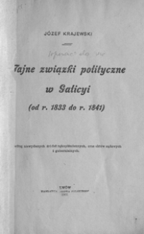 Tajne związki polityczne w Galicyi : (od r. 1833 do r. 1841) : według niewydanych źródeł rękopiśmiennych, oraz aktów sądowych i gubernialnych